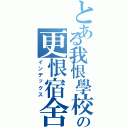 とある我恨學校の更恨宿舍（インデックス）