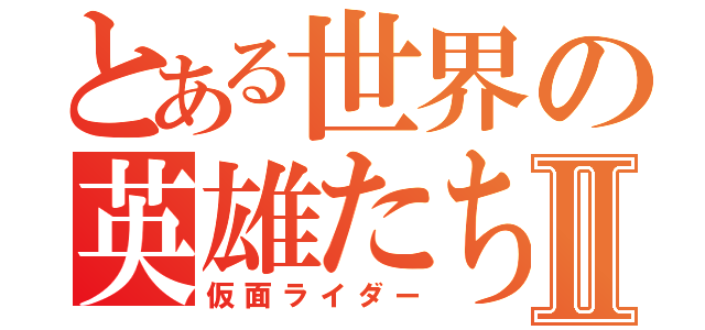 とある世界の英雄たちⅡ（仮面ライダー）