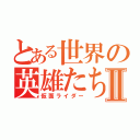 とある世界の英雄たちⅡ（仮面ライダー）