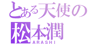 とある天使の松本潤（ＡＲＡＳＨＩ ）