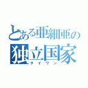 とある亜細亜の独立国家（タイワン）