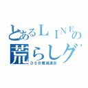 とあるＬＩＮＥの荒らしグル（ＤＳＢ殲滅連合）