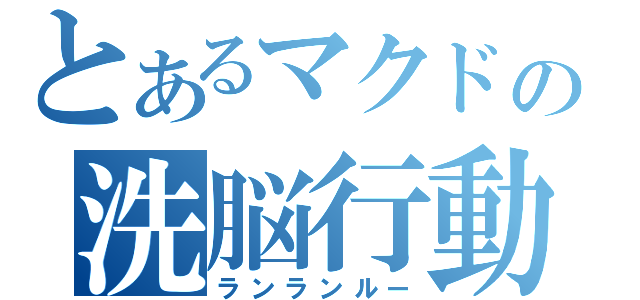 とあるマクドの洗脳行動（ランランルー）