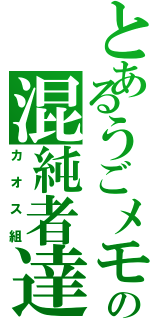 とあるうごメモの混純者達（カオス組）