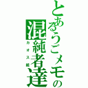 とあるうごメモの混純者達（カオス組）