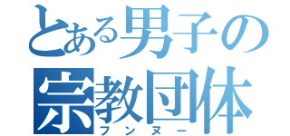 とある男子の宗教団体（フンヌー）