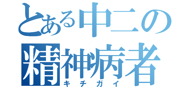 とある中二の精神病者（キチガイ）