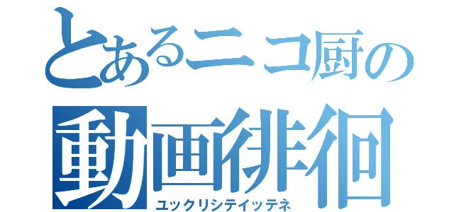 とあるニコ厨の動画徘徊（ユックリシテイッテネ）