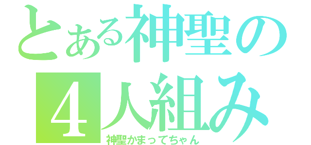 とある神聖の４人組み（神聖かまってちゃん）