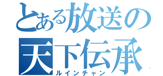 とある放送の天下伝承（ルインチャン）