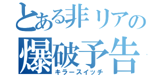 とある非リアの爆破予告（キラースイッチ）