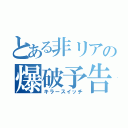 とある非リアの爆破予告（キラースイッチ）