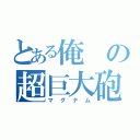 とある俺の超巨大砲（マグナム）