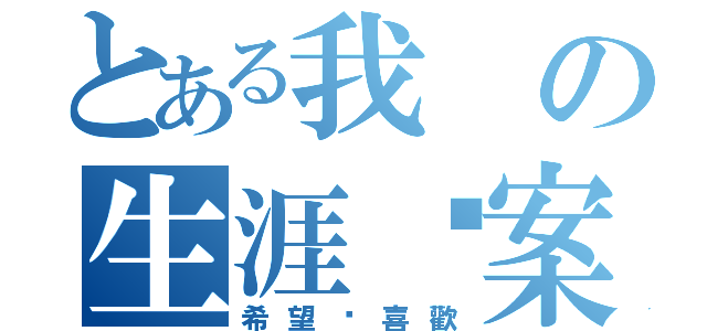 とある我の生涯檔案（希望你喜歡）