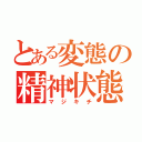 とある変態の精神状態（マジキチ）