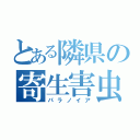 とある隣県の寄生害虫（パラノイア）