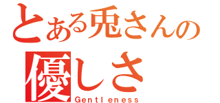 とある兎さんの優しさ（Ｇｅｎｔｌｅｎｅｓｓ）