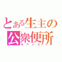 とある生主の公衆便所（オアシス）