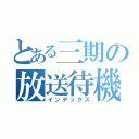 とある三期の放送待機（インデックス）