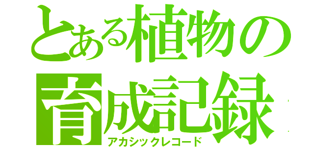 とある植物の育成記録（アカシックレコード）