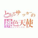 とあるサッカー部の桃色天使（インデックス）