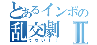 とあるインポの乱交劇Ⅱ（でない！！）