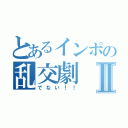 とあるインポの乱交劇Ⅱ（でない！！）