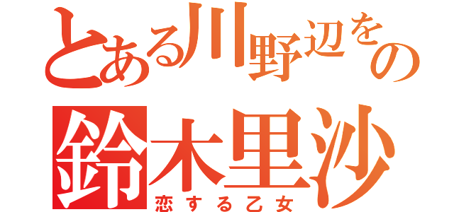 とある川野辺を愛するの鈴木里沙（恋する乙女）