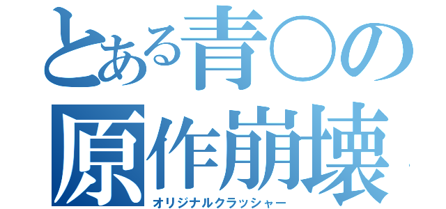 とある青〇の原作崩壊（オリジナルクラッシャー）