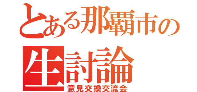 とある那覇市の生討論（意見交換交流会）