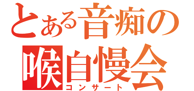 とある音痴の喉自慢会（コンサート）