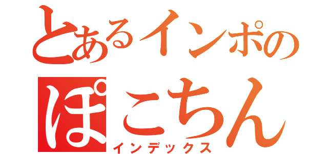 とあるインポのぽこちん（インデックス）