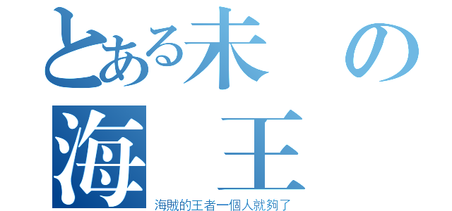 とある未來の海賊王（海賊的王者一個人就夠了）