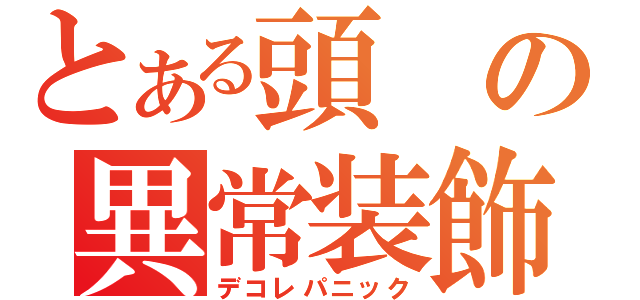 とある頭の異常装飾（デコレパニック）