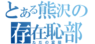 とある熊沢の存在恥部（ただの変態）