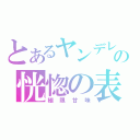 とあるヤンデレの恍惚の表情（極限甘味）