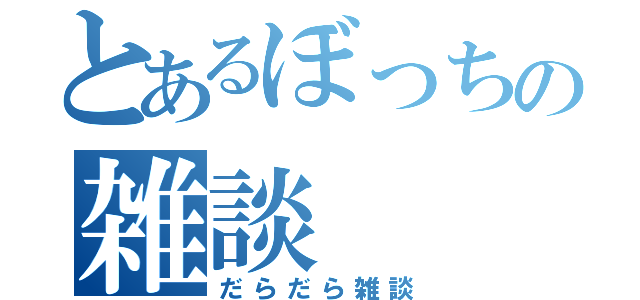 とあるぼっちの雑談（だらだら雑談）