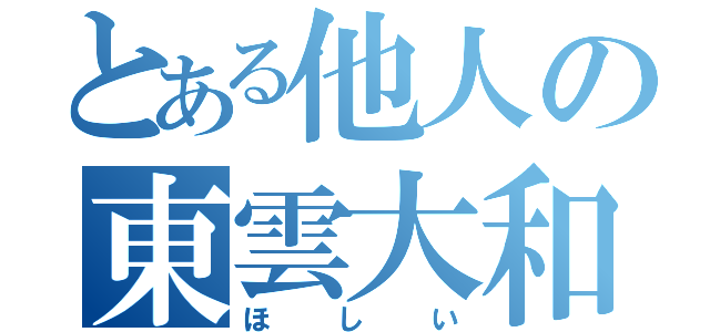 とある他人の東雲大和（ほしい）