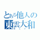 とある他人の東雲大和（ほしい）