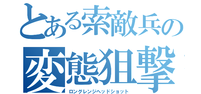 とある索敵兵の変態狙撃（ロングレンジヘッドショット）