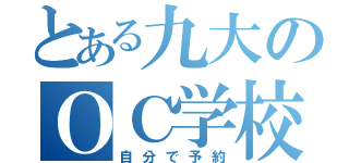 とある九大のＯＣ学校公開（自分で予約）