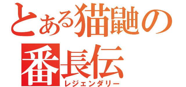 とある猫鼬の番長伝（レジェンダリー）