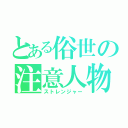 とある俗世の注意人物（ストレンジャー）