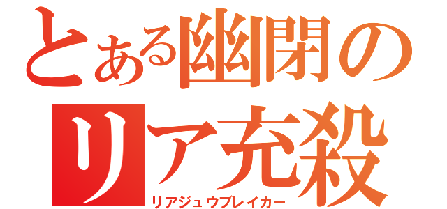 とある幽閉のリア充殺し（リアジュウブレイカー）