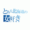 とある北海道の女好き（上田星悟）