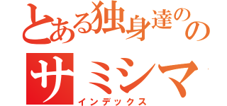 とある独身達ののサミシマスパーティー（インデックス）