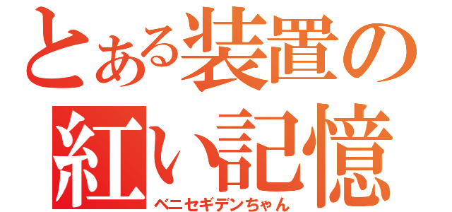 とある装置の紅い記憶（ベニセギデンちゃん）