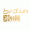 とあるゴムの連射銃（ガトリング）