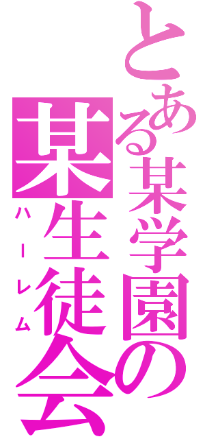 とある某学園の某生徒会（ハーレム）