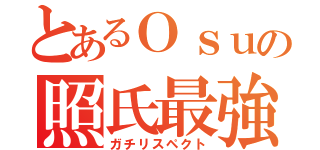 とあるＯｓｕの照氏最強（ガチリスペクト）